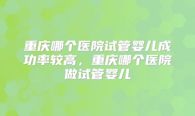 重庆哪个医院试管婴儿成功率较高，重庆哪个医院做试管婴儿
