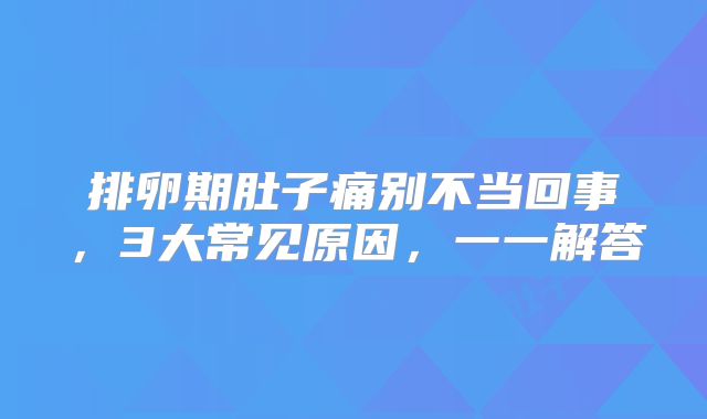 排卵期肚子痛别不当回事，3大常见原因，一一解答