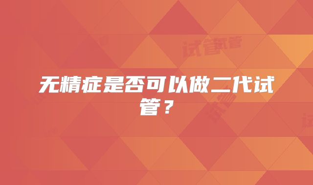 无精症是否可以做二代试管?