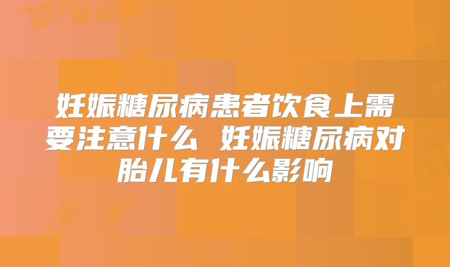 妊娠糖尿病患者饮食上需要注意什么 妊娠糖尿病对胎儿有什么影响