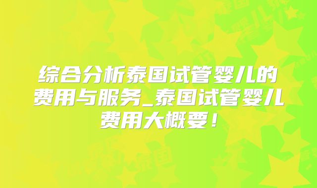 综合分析泰国试管婴儿的费用与服务_泰国试管婴儿费用大概要！