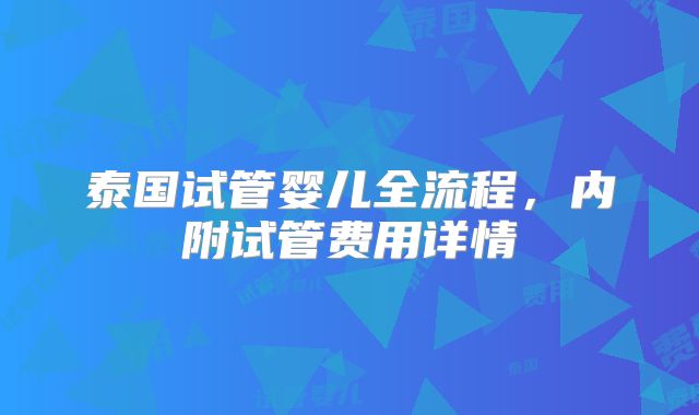 泰国试管婴儿全流程，内附试管费用详情