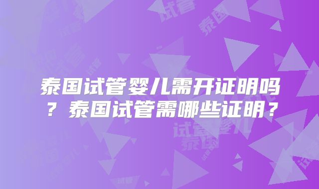 泰国试管婴儿需开证明吗？泰国试管需哪些证明？