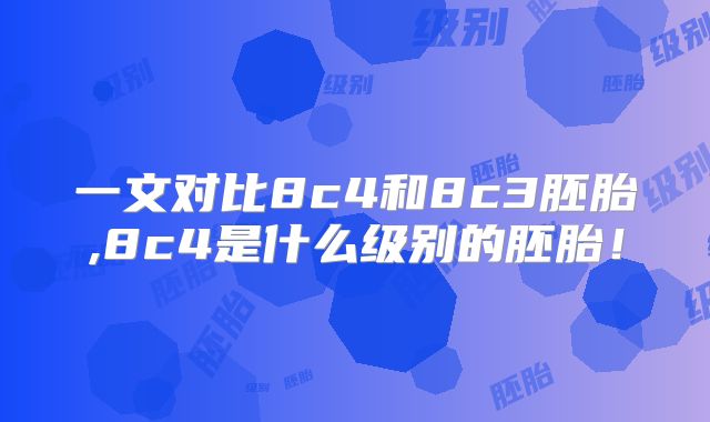 一文对比8c4和8c3胚胎,8c4是什么级别的胚胎！