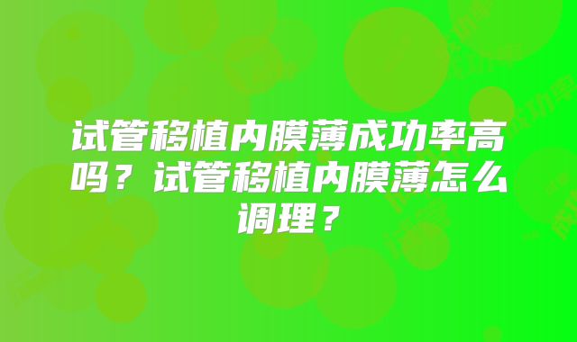 试管移植内膜薄成功率高吗？试管移植内膜薄怎么调理？