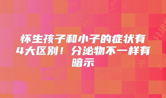 怀生孩子和小子的症状有4大区别！分泌物不一样有暗示