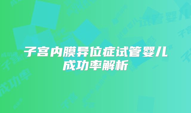 子宫内膜异位症试管婴儿成功率解析