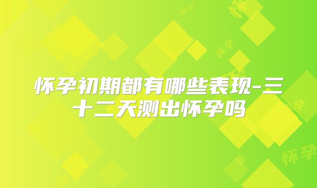 怀孕初期都有哪些表现-三十二天测出怀孕吗
