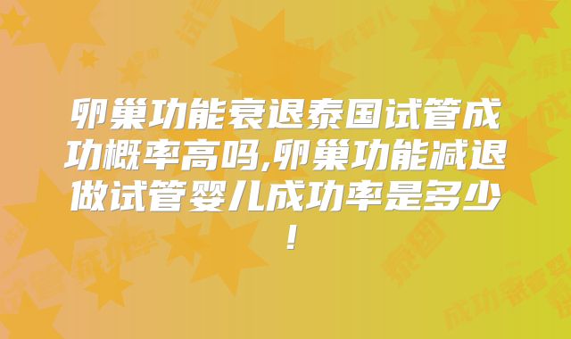 卵巢功能衰退泰国试管成功概率高吗,卵巢功能减退做试管婴儿成功率是多少！