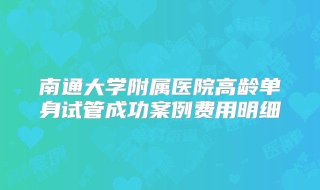 南通大学附属医院高龄单身试管成功案例费用明细