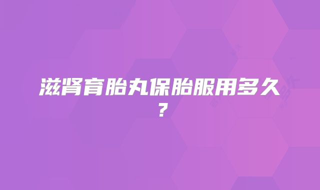 滋肾育胎丸保胎服用多久？