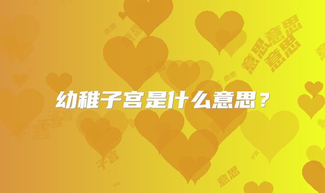 幼稚子宫是什么意思？