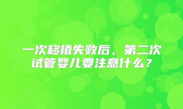 一次移植失败后，第二次试管婴儿要注意什么？