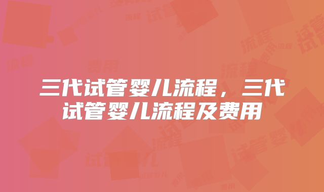 三代试管婴儿流程，三代试管婴儿流程及费用