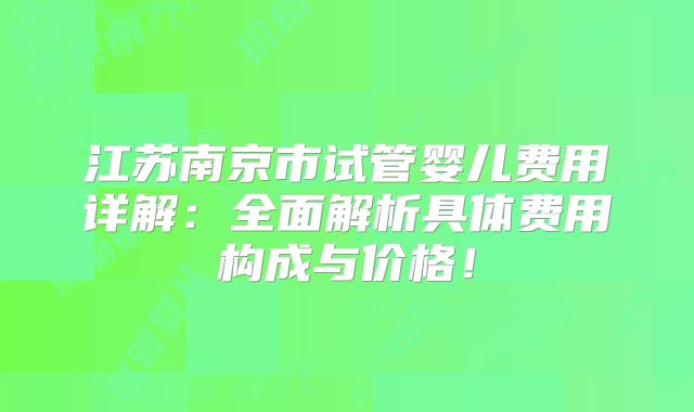 江苏南京市试管婴儿费用详解：全面解析具体费用构成与价格！