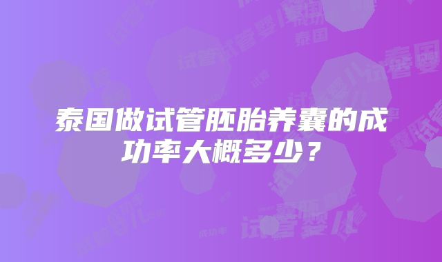 泰国做试管胚胎养囊的成功率大概多少？
