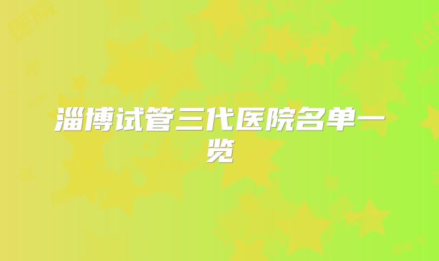 淄博试管三代医院名单一览