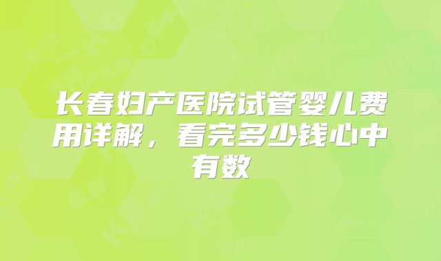 长春妇产医院试管婴儿费用详解，看完多少钱心中有数