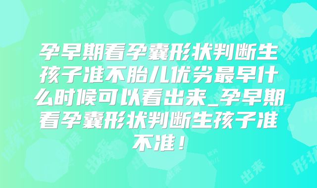 孕早期看孕囊形状判断生孩子准不胎儿优劣最早什么时候可以看出来_孕早期看孕囊形状判断生孩子准不准!