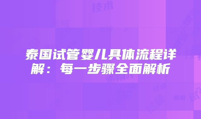 泰国试管婴儿具体流程详解：每一步骤全面解析