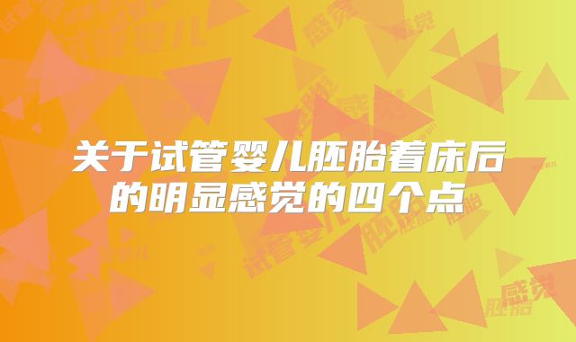 关于试管婴儿胚胎着床后的明显感觉的四个点