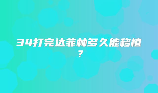 34打完达菲林多久能移植？