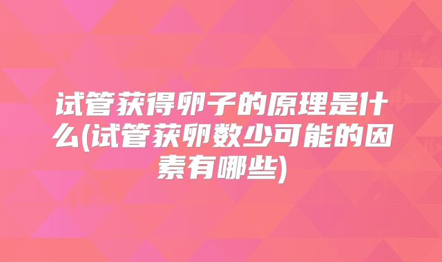 试管获得卵子的原理是什么(试管获卵数少可能的因素有哪些)