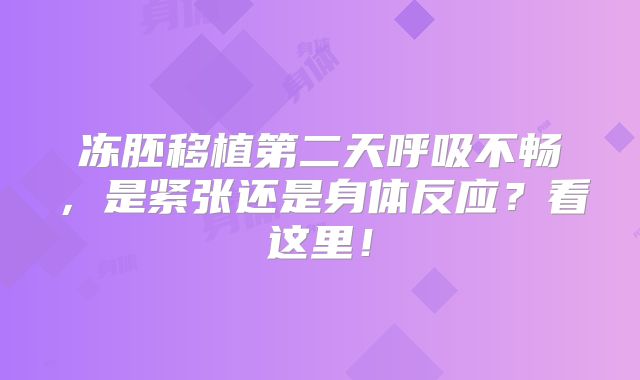冻胚移植第二天呼吸不畅，是紧张还是身体反应？看这里！
