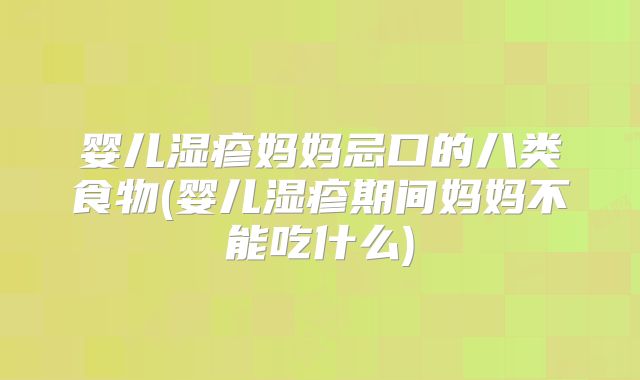 婴儿湿疹妈妈忌口的八类食物(婴儿湿疹期间妈妈不能吃什么)