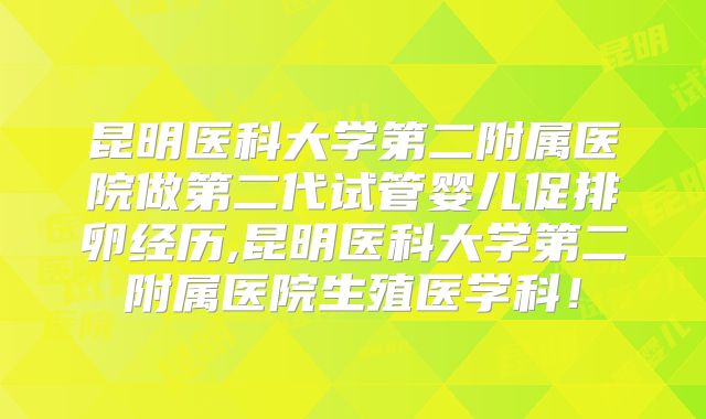 昆明医科大学第二附属医院做第二代试管婴儿促排卵经历,昆明医科大学第二附属医院生殖医学科!