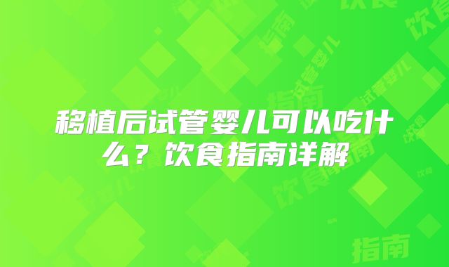 移植后试管婴儿可以吃什么?饮食指南详解