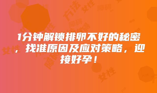 1分钟解锁排卵不好的秘密，找准原因及应对策略，迎接好孕！