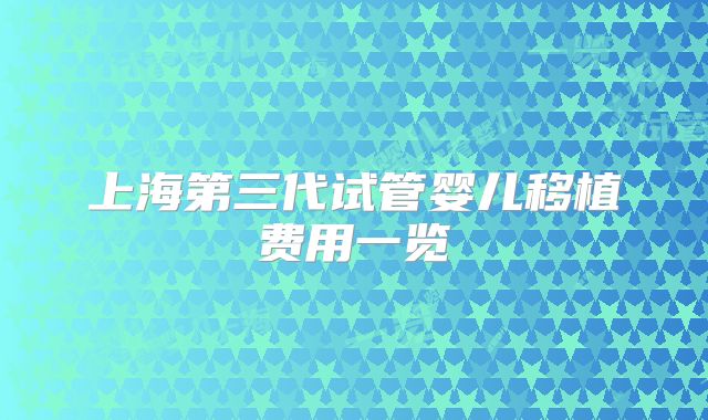 上海第三代试管婴儿移植费用一览