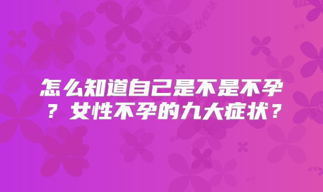 怎么知道自己是不是不孕?女性不孕的九大症状?