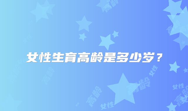 女性生育高龄是多少岁?