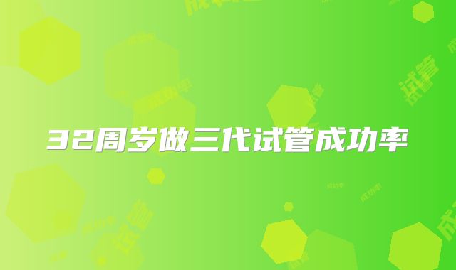 32周岁做三代试管成功率