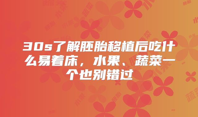 30s了解胚胎移植后吃什么易着床，水果、蔬菜一个也别错过