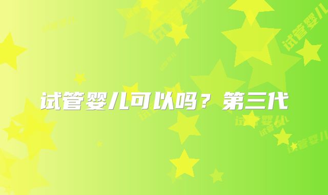 试管婴儿可以吗？第三代
