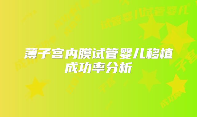 薄子宫内膜试管婴儿移植成功率分析