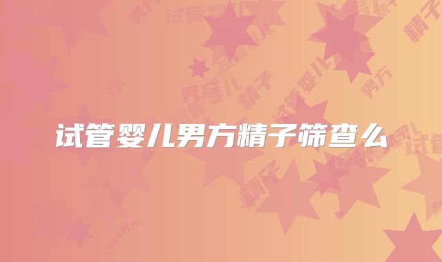 试管婴儿男方精子筛查么