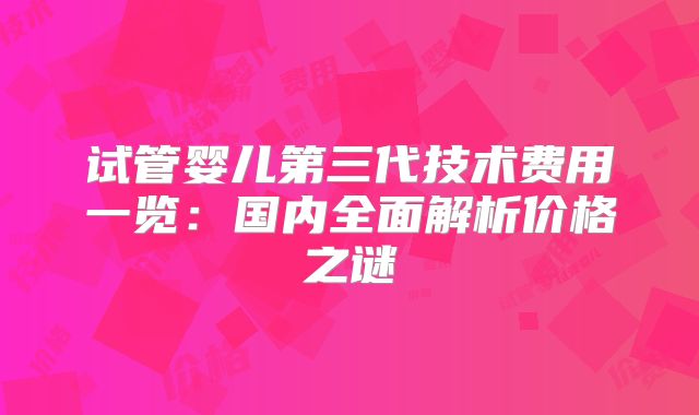 试管婴儿第三代技术费用一览:国内全面解析价格之谜
