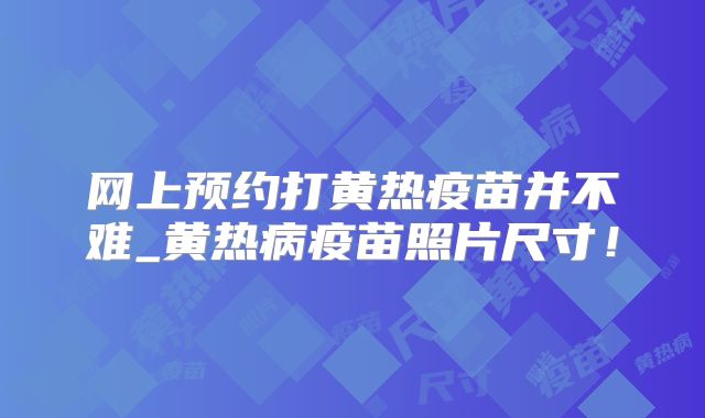 网上预约打黄热疫苗并不难_黄热病疫苗照片尺寸！