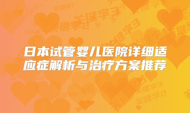 日本试管婴儿医院详细适应症解析与治疗方案推荐