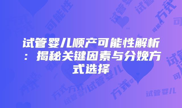 试管婴儿顺产可能性解析：揭秘关键因素与分娩方式选择