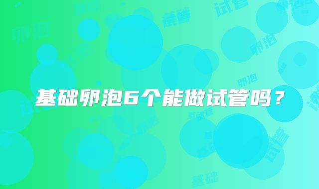 基础卵泡6个能做试管吗？