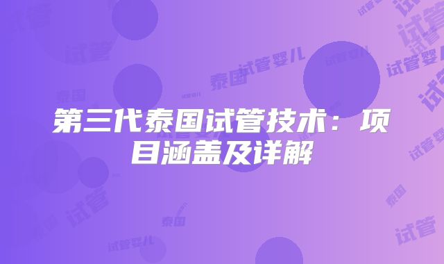 第三代泰国试管技术:项目涵盖及详解