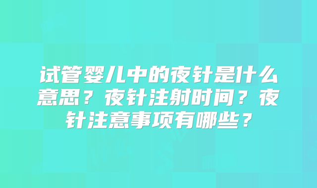 试管婴儿中的夜针是什么意思？夜针注射时间？夜针注意事项有哪些？