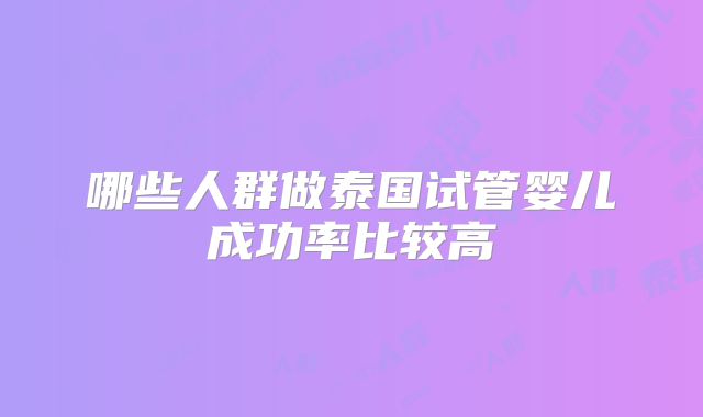 哪些人群做泰国试管婴儿成功率比较高