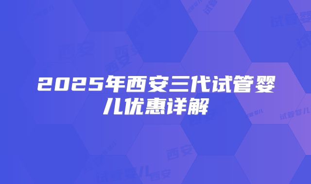 2025年西安三代试管婴儿优惠详解