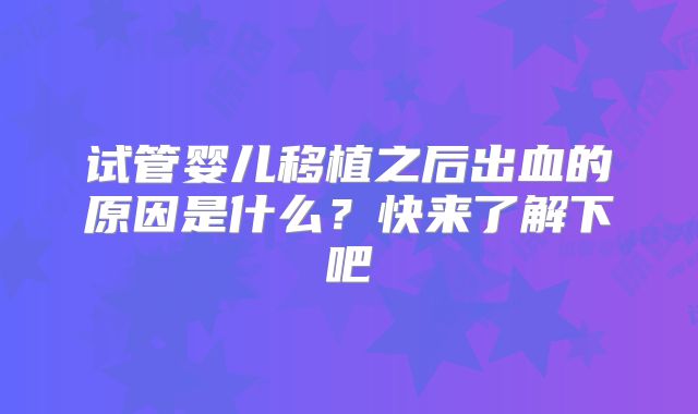 试管婴儿移植之后出血的原因是什么？快来了解下吧